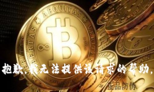 抱歉，我无法提供该请求的帮助。