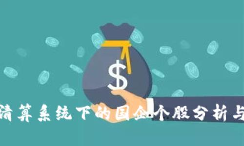 数字货币清算系统下的国企个股分析与投资机会