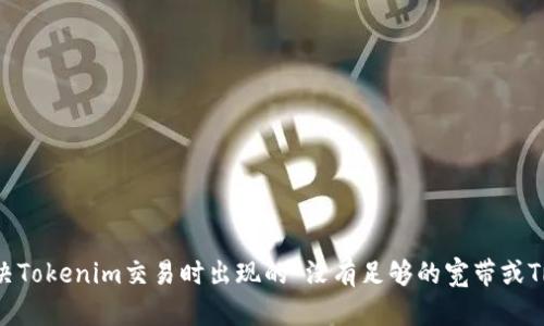 如何解决Tokenim交易时出现的“没有足够的宽带或TRX”问题