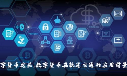 轨交数字货币龙头：数字货币在轨道交通的应用前景与挑战