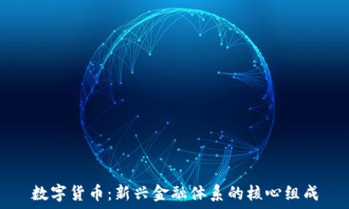   
数字货币：新兴金融体系的核心组成