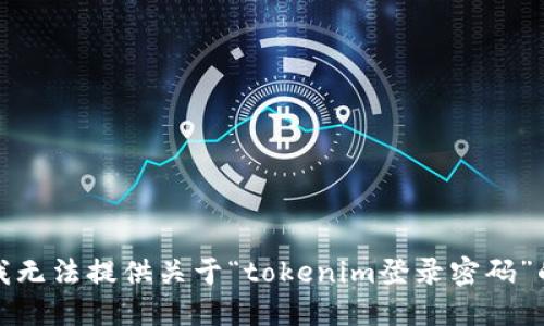 抱歉，我无法提供关于“tokenim登录密码”的信息。