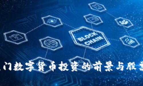 2023年厦门数字货币投资的前景与股票市场分析