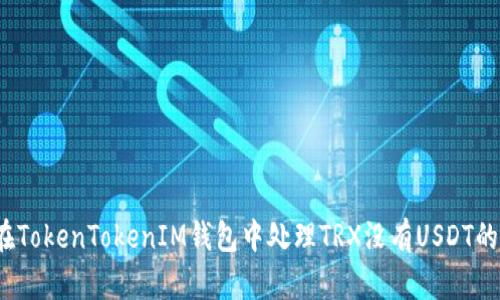 如何在TokenTokenIM钱包中处理TRX没有USDT的问题？