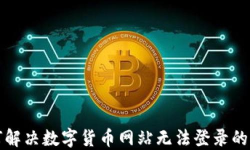 
如何解决数字货币网站无法登录的问题