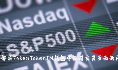 如何解决TokenTokenIM钱包中没有交易页面的问题？