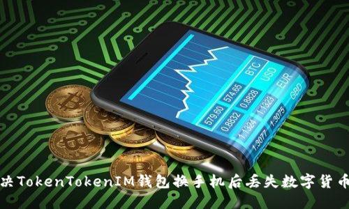如何解决TokenTokenIM钱包换手机后丢失数字货币的问题