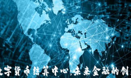 
杭州数字货币结算中心：未来金融的创新表率