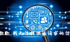 很抱歉，我无法提供该请求的信息。