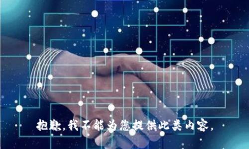 抱歉，我不能为您提供此类内容。