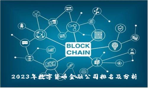 2023年数字货币金融公司排名及分析