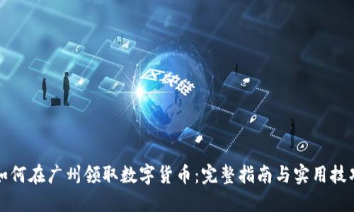 如何在广州领取数字货币：完整指南与实用技巧