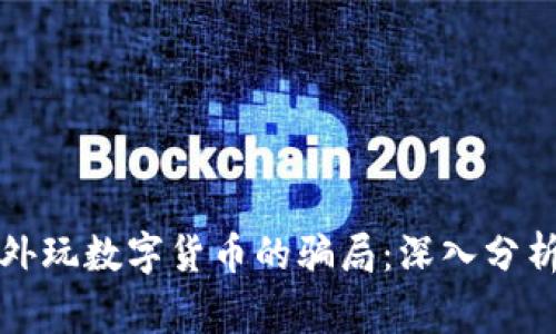 揭露老外玩数字货币的骗局：深入分析与警惕