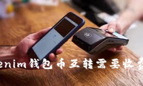Tokenim钱包币互转需要收费吗？