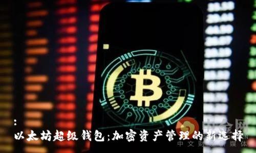 :
以太坊超级钱包：加密资产管理的新选择
