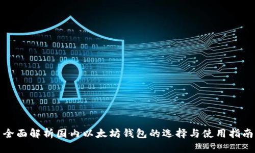 全面解析国内以太坊钱包的选择与使用指南