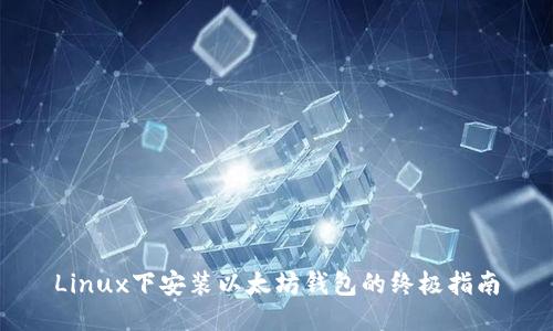 Linux下安装以太坊钱包的终极指南