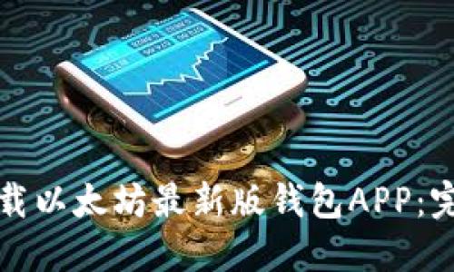 如何下载以太坊最新版钱包APP：完整指南