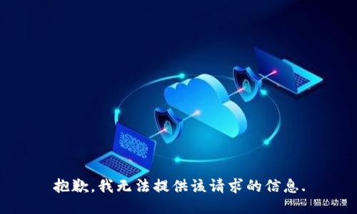 抱歉，我无法提供该请求的信息.