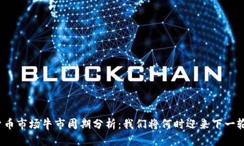 数字货币市场牛市周期分析：我们将何时迎来下一轮牛市？