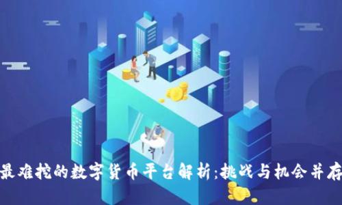 最难挖的数字货币平台解析：挑战与机会并存