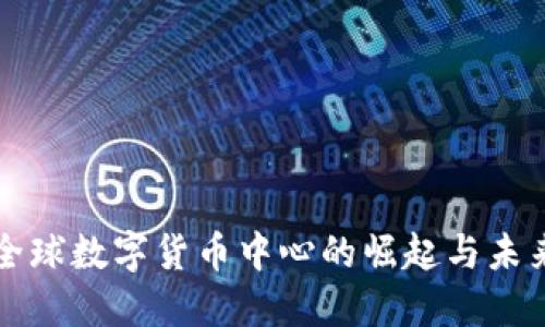 上海全球数字货币中心的崛起与未来发展