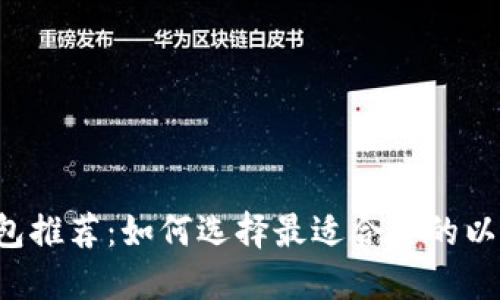 以太坊钱包推荐：如何选择最适合你的以太坊钱包？