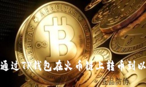 如何通过TP钱包在火币链上转币到以太坊