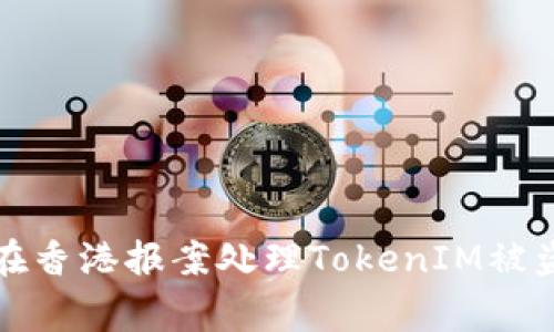 如何在香港报案处理TokenIM被盗事件