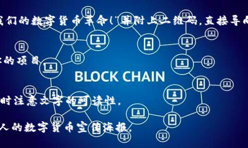 在这里，由于不能直接提供图片，我可以为你描述一个数字货币的宣传海报设计，以及建议可以使用的元素和文本内容。这样，你可以根据这些建议来创建自己的海报。

### 海报设计建议

#### 1. 色彩方案
选择一些现代且科技感十足的颜色，如深蓝色、银色和绿色。这些颜色能够传达出金融和科技的感觉。

#### 2. 主
在海报的上方，使用大字体写上主，例如：“未来财富：探索数字货币的无限潜力！”

#### 3. 图片元素
在海报的中心部分，可以使用以下图像元素：
- **比特币或其他流行数字货币的图标**：这些图标可以是3D效果，给人立体感。
- **区块链网络图**：展示一个简单的区块链图示，体现数字货币的基础技术。
- **抽象的科技背景图案**：例如数据流、网络连接等，展示出数字货币的高科技特征。

#### 4. 简短描述
在主下方，放置一小段文字，概括数字货币的优势。例如：
“数字货币正在重新定义我们的金融世界，快捷交易、安全存储以及全球转账，无需依赖传统银行。”

#### 5. 关键点
在海报下方列出几个关键点，以吸引观众注意：
- 安全性：去中心化交易，保障用户隐私。
- 高效性：即时交易，无需中介。
- 低成本：跨境交易几乎零手续费。
- 投资机会：早期投资者的丰厚回报。

#### 6. 行动号召
在海报底部放置一个行动号召（CTA）按钮，例如：“立即加入我们的数字货币革命！”并附上二维码，直接导向你的平台或信息页面。

#### 7. 社交媒体信息
在海报的一角，加入社交媒体的图标和信息，鼓励人们关注你的项目。

### 整体排版建议
保持整体设计简洁、清晰，避免过于拥挤。让重要信息突出，同时注意文字的可读性。

通过以上设计元素和文本内容的建议，你可以创建一张吸引人的数字货币宣传海报。