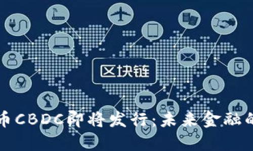央行数字货币CBDC即将发行：未来金融的变革与展望