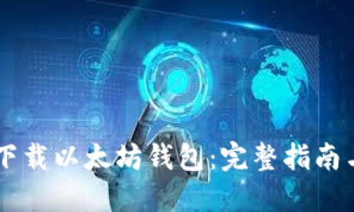 手机如何下载以太坊钱包：完整指南与实用技巧