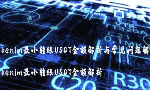 Tokenim最小转账USDT金额解析与常见问题解答

Tokenim最小转账USDT金额解析