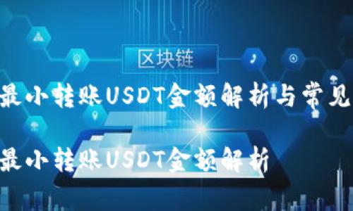 Tokenim最小转账USDT金额解析与常见问题解答

Tokenim最小转账USDT金额解析