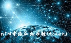 如何在TokenIM中添加火币链(token) - 完整指南