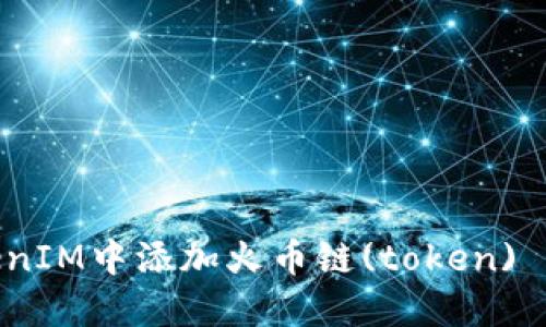 如何在TokenIM中添加火币链(token) - 完整指南