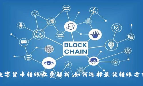 数字货币转账收费解析：如何选择最优转账方式