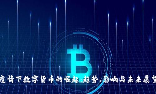 疫情下数字货币的崛起：趋势、影响与未来展望