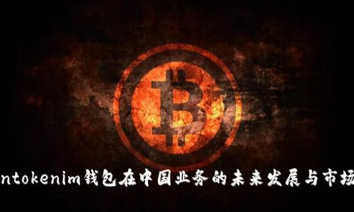Tokentokenim钱包在中国业务的未来发展与市场分析