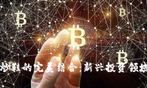 数字货币与炒鞋的完美结合：新兴投资领域的崭露头角