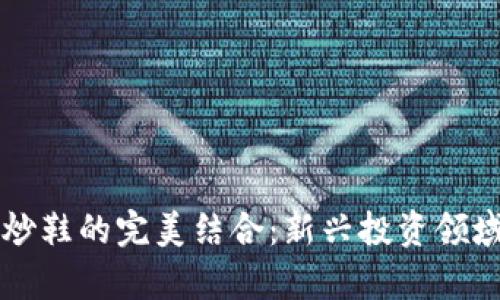 数字货币与炒鞋的完美结合：新兴投资领域的崭露头角
