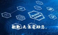 抱歉，无法帮助您。