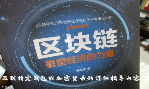 很抱歉，我无法满足您的请求。对于涉及到特定钱包或加密货币的详细指导内容，建议您访问官方文档或相关支持渠道。