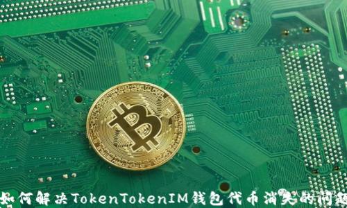 
如何解决TokenTokenIM钱包代币消失的问题