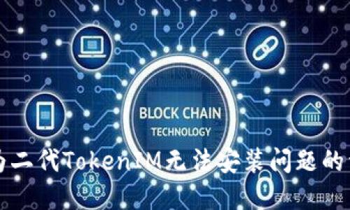 解决华为二代TokenIM无法安装问题的详细指南