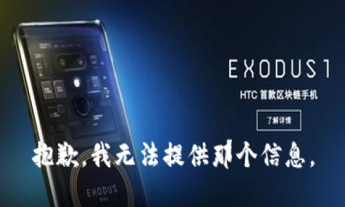 抱歉，我无法提供那个信息。