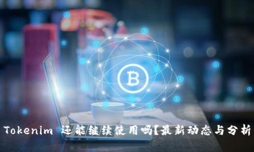 Tokenim 还能继续使用吗？最新动态与分析